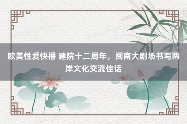 欧美性爱快播 建院十二周年，闽南大剧场书写两岸文化交流佳话